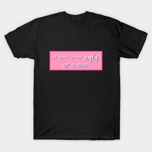 At least I'm not ugly or a man T-Shirt